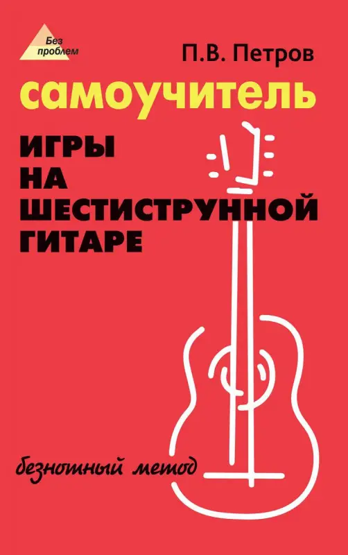 Павел Петров: Самоучитель игры на шестиструнной гитаре. Безнотный метод (539-4)