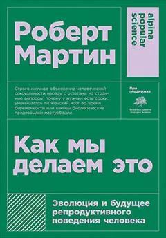 Мартин Роберт Д.: Как мы делаем это: Эволюция и будущее репродуктивного поведения человека