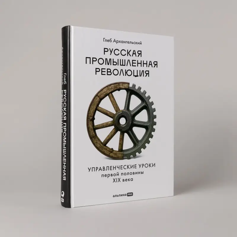 Уценка. Архангельский Глеб Алексеевич: Русская промышленная революция: Управленческие уроки первой половины XIX века