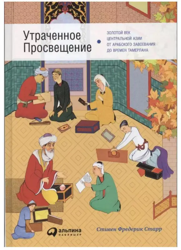 Утраченное Просвещение: золотой век Центральной Азии от арабского завоевания до времен Тамерлана