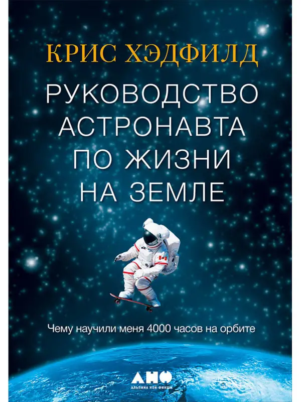 Хэдфилд Кристофер: Руководство астронавта по жизни на Земле. Чему научили меня 4000 часов на орбите