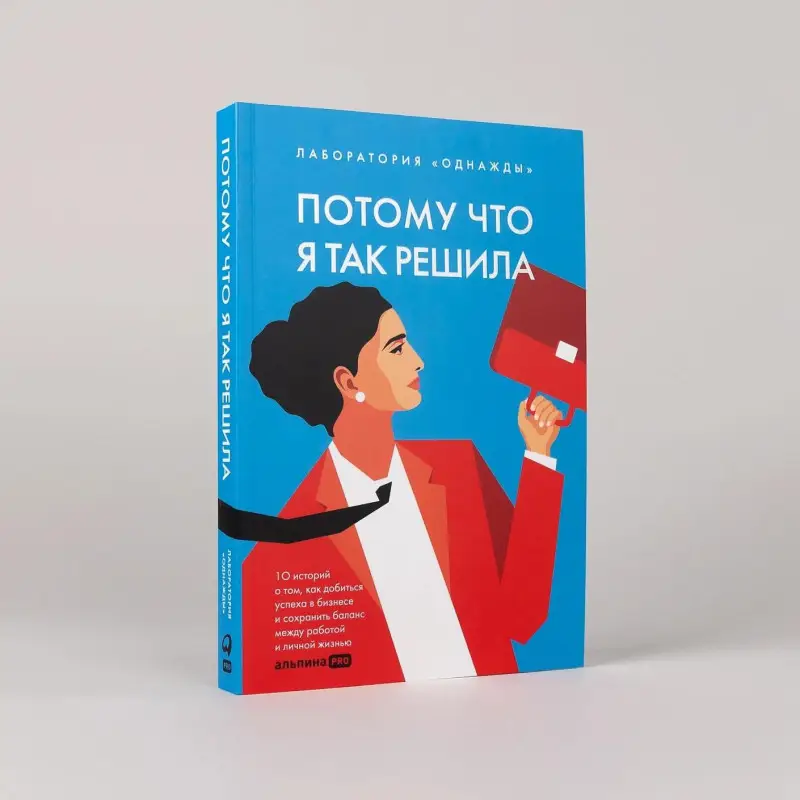 Соколов-Митрич Дмитрий, Корк Алена: Потому что я так решила. 10 историй о том, как добиться успеха в бизнесе и сохранить баланс между работой и личной жизнью
