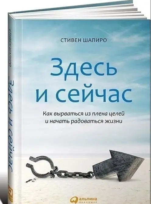 Здесь и сейчас: Как вырваться из плена целей и начать радоваться жизни