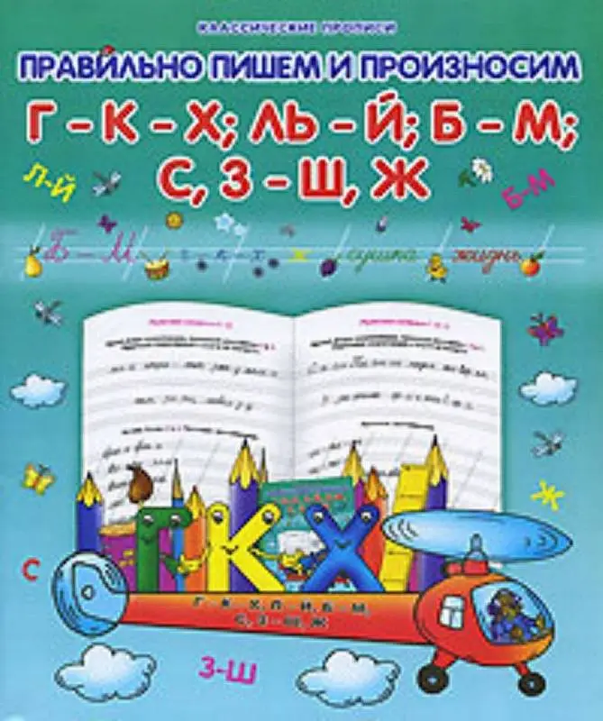 КЛАСС.ПРОПИСЬ.ПРАВИЛЬНО ПИШЕМ И ПРОИЗНОСИМ Г-К-Х; ЛЬ-Й; Б-М; С,З-Ш,Ж (Захарова О. сост.)