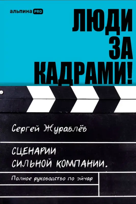 Журавлёв Сергей Юрьевич: Люди за кадрами! Сценарии сильной компании. Полное руководство по эйчар