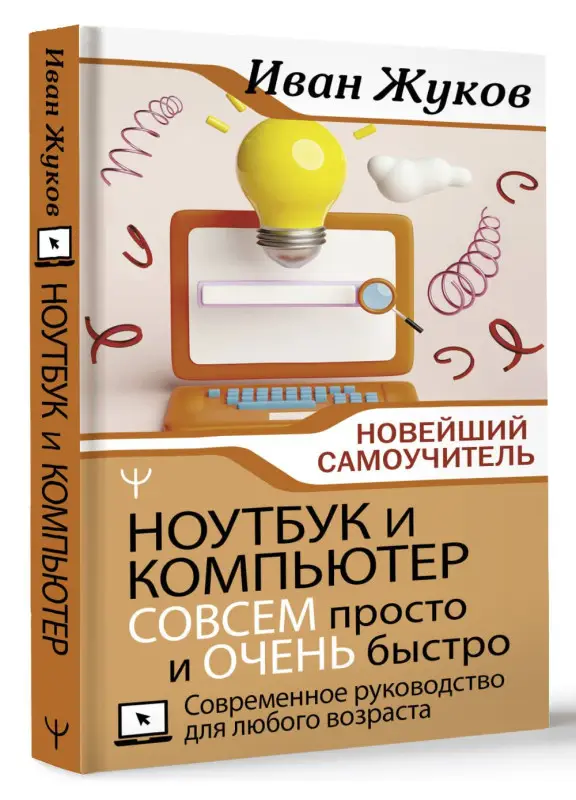 Жуков Иван: Ноутбук и компьютер СОВСЕМ просто и ОЧЕНЬ быстро. Современное руководство для любого возраста