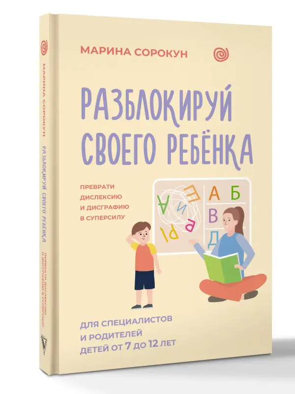 Сорокун Марина Сергеевна: Разблокируй своего ребенка: преврати дислексию и дисграфию в суперсилу. Для специалистов и родителей детей 7–12 лет