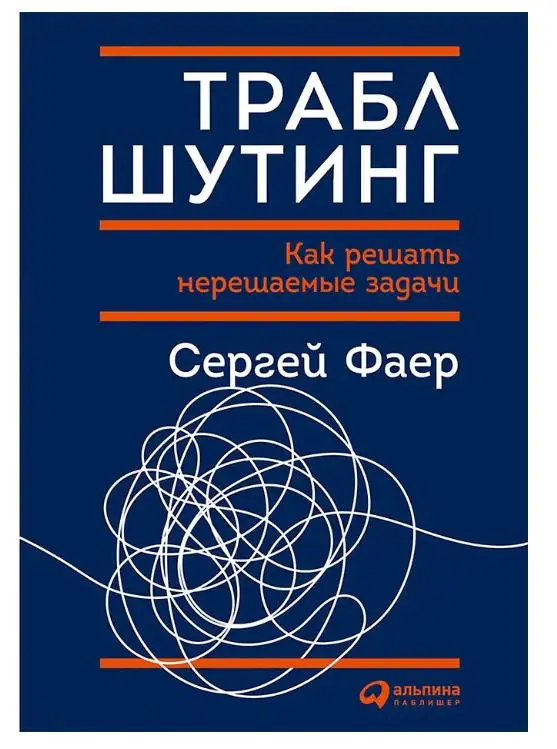 Фаер Сергей Алексеевич: Траблшутинг: Как решать нерешаемые задачи, посмотрев на проблему с другой стороны
