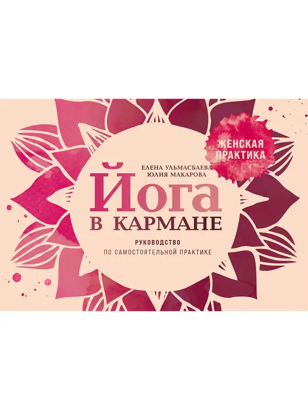 Макарова Юлия, Ульмасбаева Елена. Йога в кармане: Женская практика. Руководство по самостоятельной практике