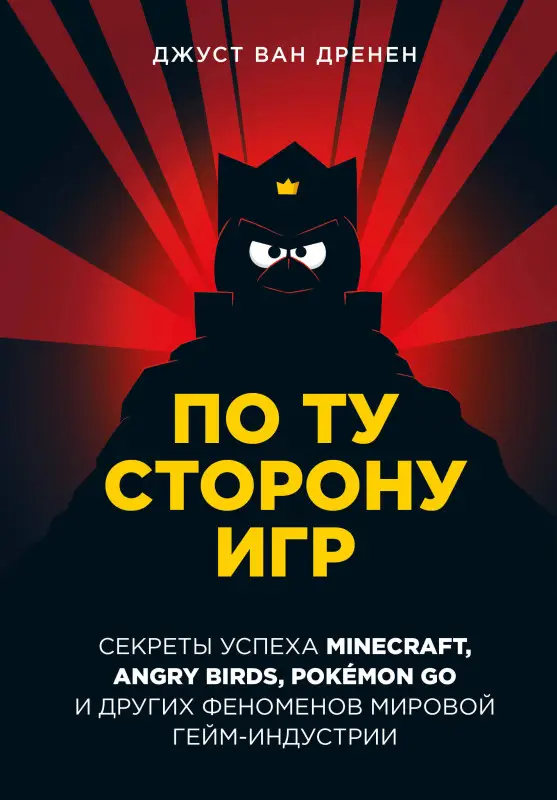 Джуст ван Дренен. По ту сторону игр. Принципы успеха Minecraft, Angry Birds, Pokémon GO и других феноменов мировой гейминдустрии