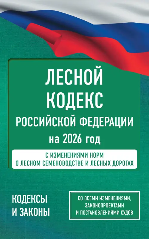 Уценка.Лесной кодекс Российской Федерации на 2026 год. Со всеми изменениями, законопроектами и постановлениями судов