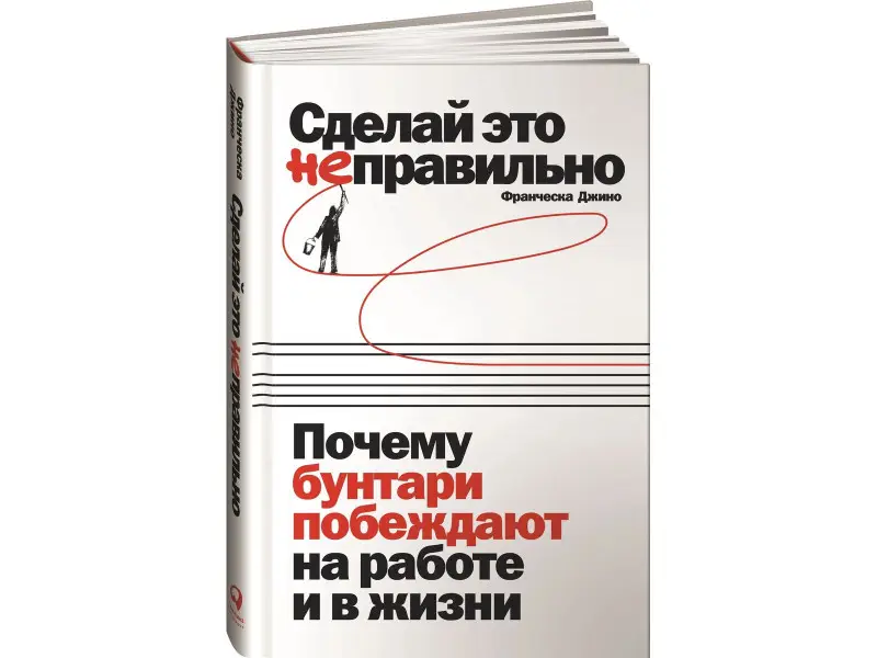 Джино Франческа: Сделай это неправильно: Почему бунтари побеждают на работе и в жизни