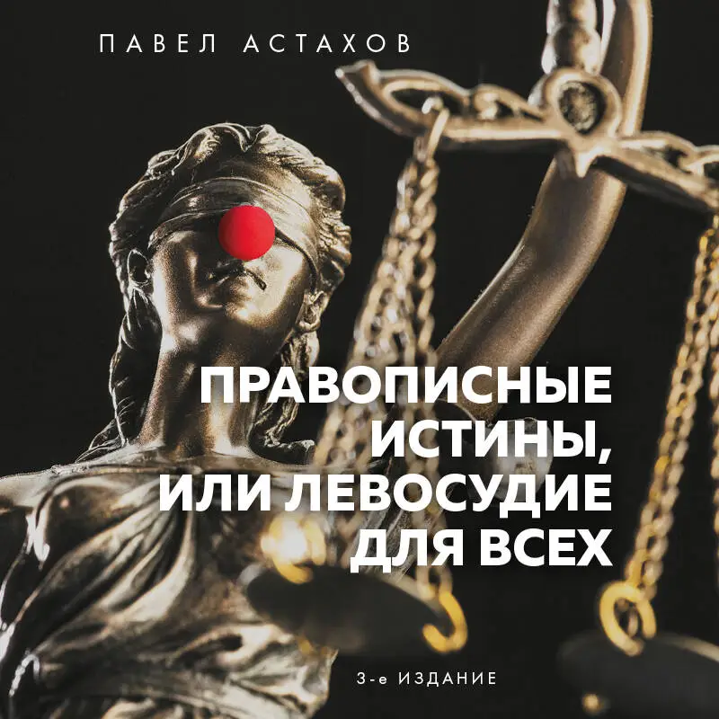 Павел Астахов. Правописные истины, или Левосудие для всех. 3-е издание
