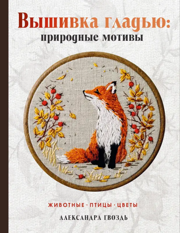 Уценка. Гвоздь Александра Александровна: Вышивка гладью: природные мотивы. Животные, птицы, цветы
