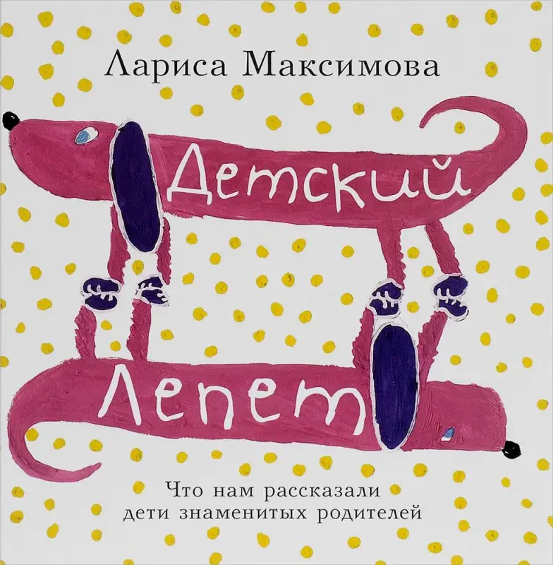 Уценка. Лариса Максимова: Детский лепет. Что нам рассказали дети знаменитых родителей