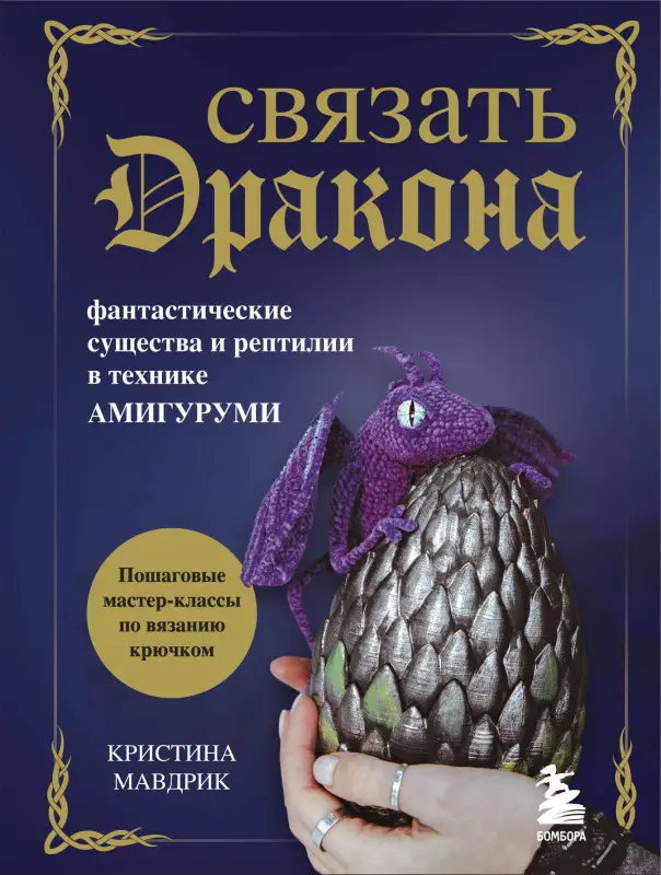 Уценка. Кристина Мавдрик. СВЯЗАТЬ ДРАКОНА. Фантастические существа и рептилии в технике АМИГУРУМИ