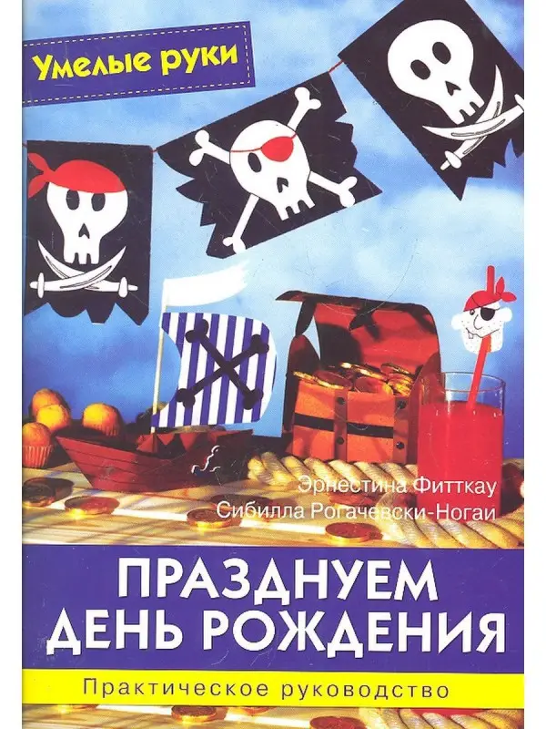 Умелые руки. Празднуем день рождения. Практическое руководство.