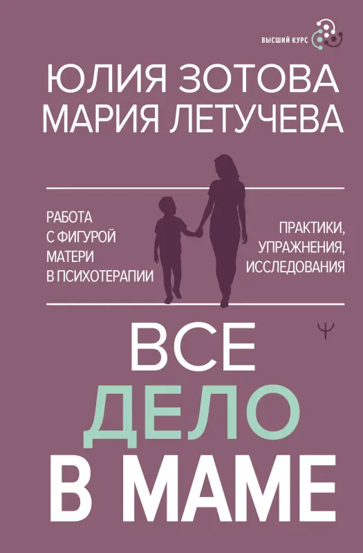 Зотова Юлия Петровна, Летучева Мария Владимировна: Все дело в маме. Работа с фигурой матери в психотерапии