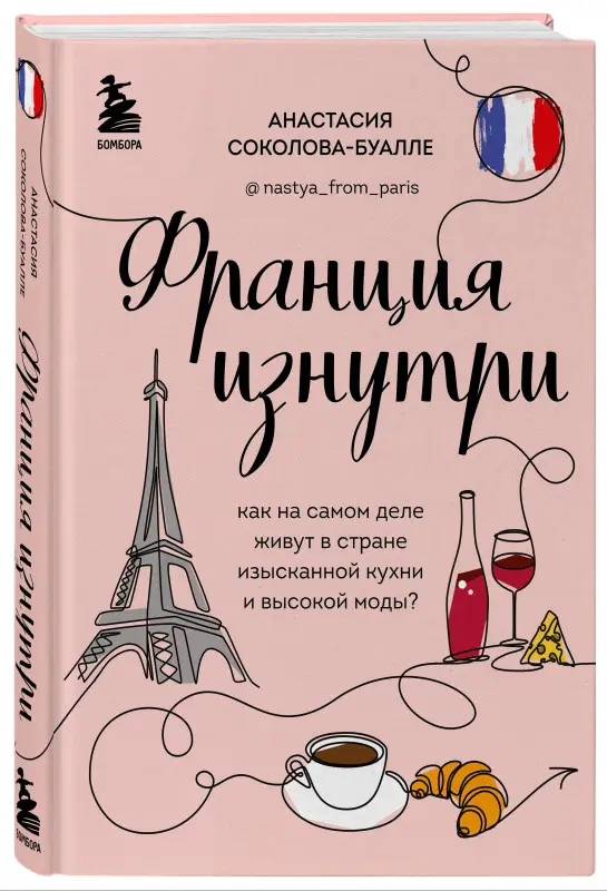 Анастасия Соколова-Буалле. Франция изнутри. Как на самом деле живут в стране изысканной кухни и высокой моды?