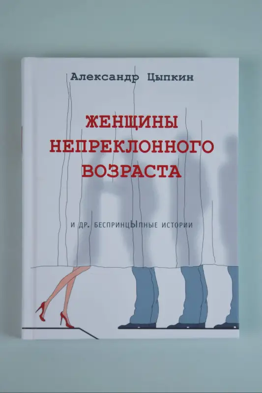 Цыпкин Александр Евгеньевич: Женщины непреклонного возраста и др. беспринцыпные истории