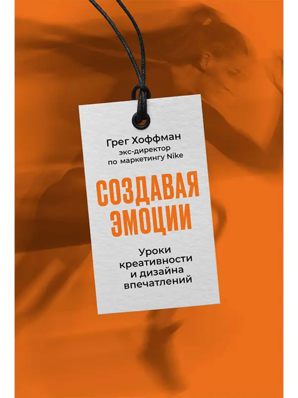 Хоффман Грег. Создавая эмоции: Уроки креативности и дизайна впечатлений от экс-директора по маркетингу Nike