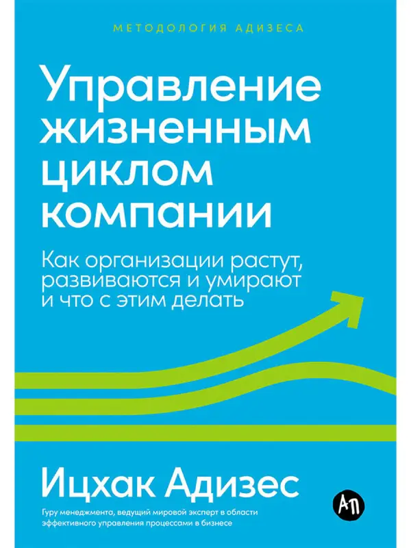 Адизес Ицхак Калдерон: Управление жизненным циклом компании: Как организации растут, развиваются и умирают и что с этим делать