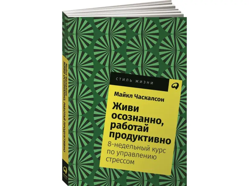 Часкалсон Майкл. Живи осознанно, работай продуктивно: 8-недельный курс по управлению стрессом