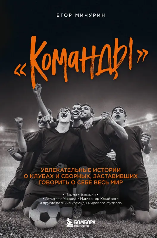 Егор Мичурин. "Команды": увлекательные истории о клубах и сборных, заставивших говорить о себе весь мир