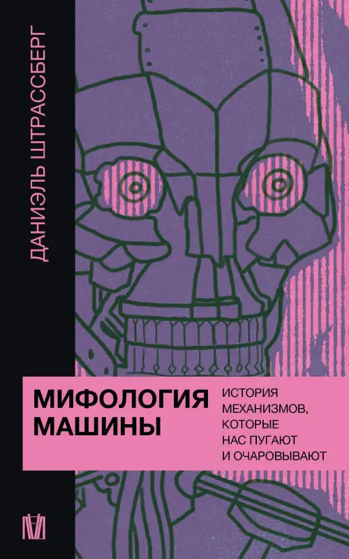 Штрассберг Даниэль: Мифология машины. История механизмов, которые нас пугают и очаровывают