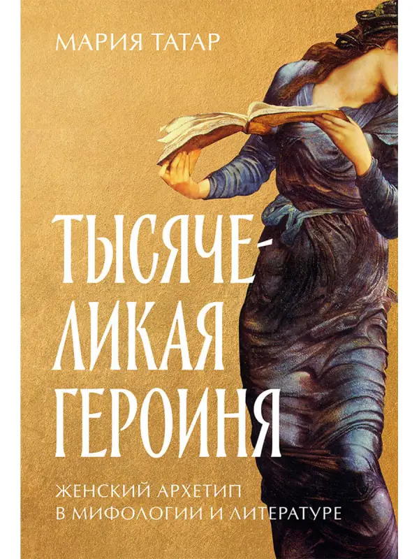 Татар Мария: Тысячеликая героиня: Женский архетип в мифологии и литературе