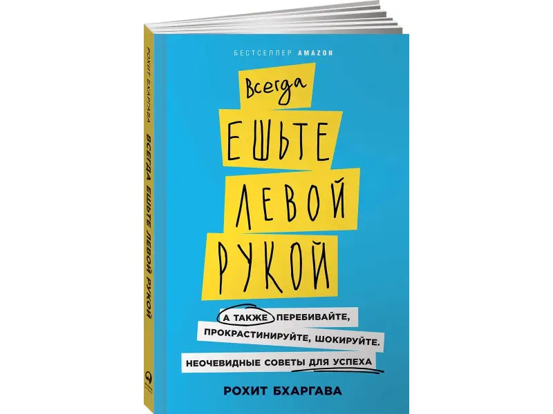 Бхаргава Рохит: Всегда ешьте левой рукой: А также перебивайте, прокрастинируйте, шокируйте. Неочевидные советы для успеха