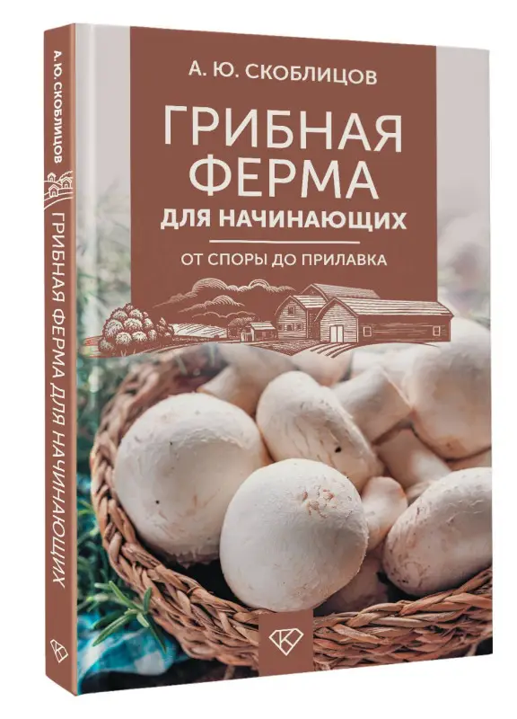 Скоблцов Алексей Юрьевич: Грибная ферма для начинающих. От споры до прилавка