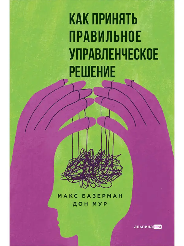 Базерман Макс, Мур Дон. Как принять правильное управленческое решение