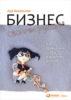 Быковская Ада. Бизнес своими руками: Как превратить хобби в источник дохода