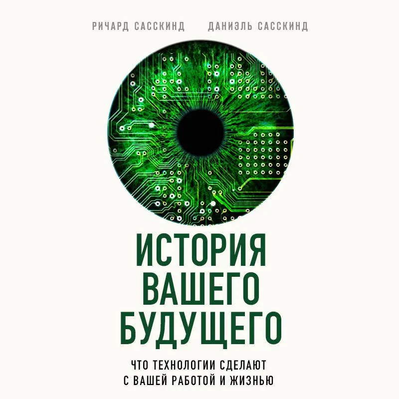 Ричард Сасскинд, Даниэль Сасскинд. История вашего будущего. Что технологии сделают с вашей работой и жизнью