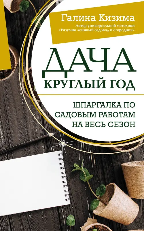 Кизима Галина Александровна: Дача круглый год. Шпаргалка по садовым работам на весь сезон