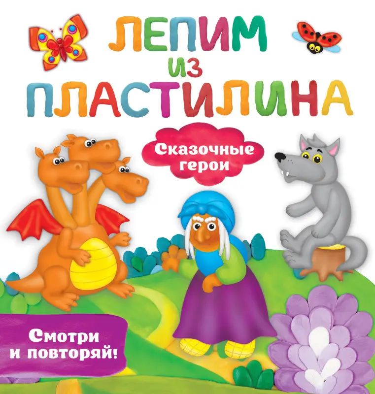 Дмитриева Валентина Геннадьевна: Сказочные герои. Лепим из пластилина: смотри и повторяй