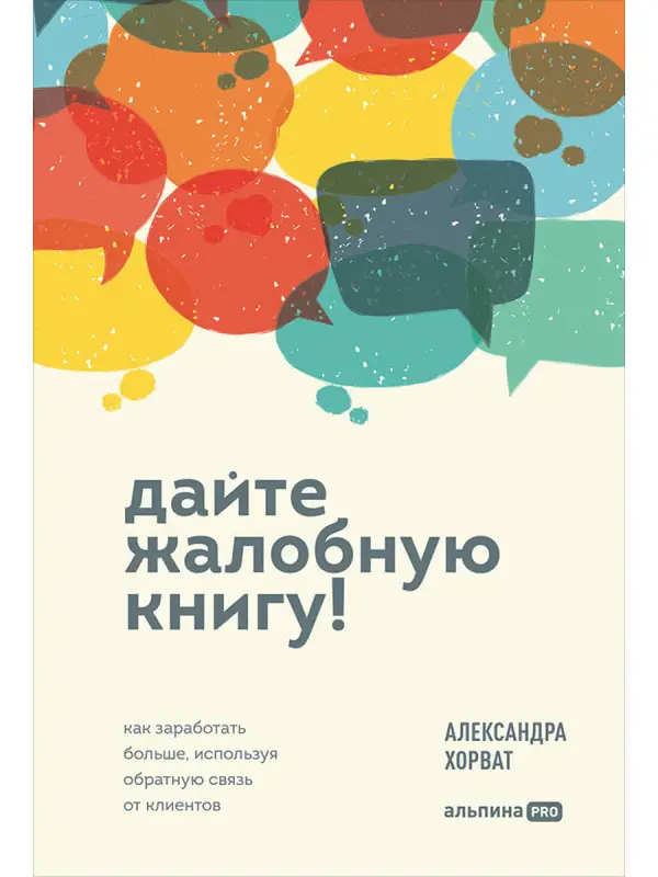 Хорват Александра. Дайте жалобную книгу! Как заработать больше, используя обратную связь от клиентов
