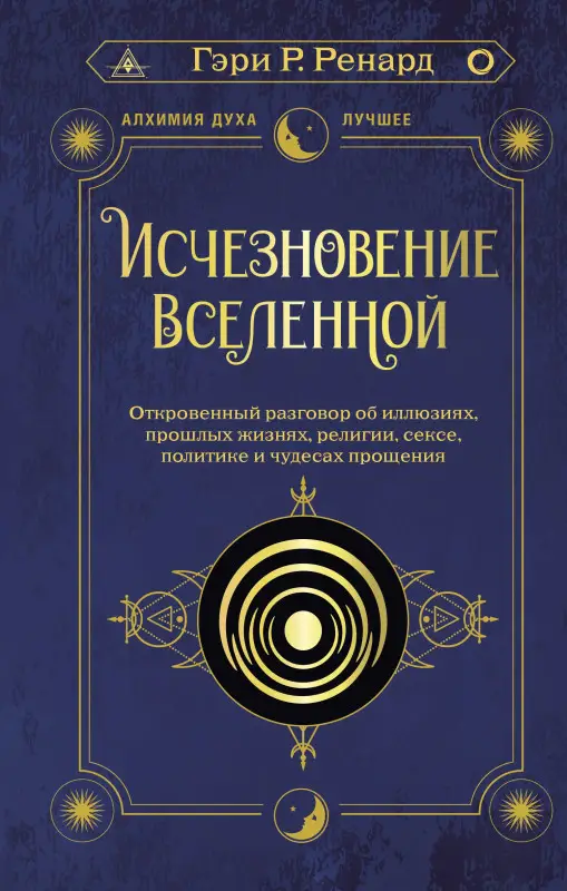 Ренард Гэри Р.: Исчезновение Вселенной. Откровенный разговор об иллюзиях, прошлых жизнях, религии, сексе, политике и чудесах прощения