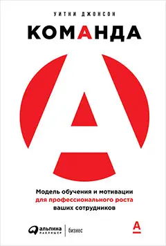 Джонсон Уитни. Команда А: Модель обучения и мотивации для профессионального роста ваших сотрудников