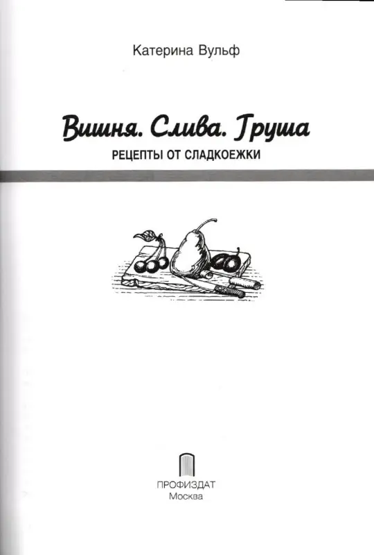 Катерина Вульф: Вишня, груша, слива. Рецепты от сладкоежки