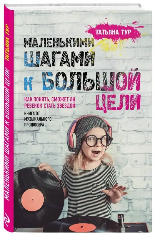 Маленькими шагами к большой цели. Как понять, сможет ли ребенок стать звездой. Книга от музыкального продюсера