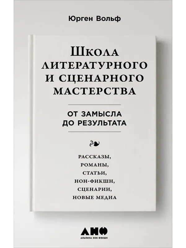 Вольф Юрген: Школа литературного и сценарного мастерства: От замысла до результата: рассказы, романы, статьи, нон-фикшн, сценарии, новые медиа