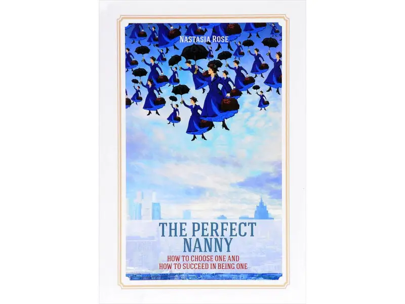 Rose Nastasia. The Perfect Nanny. How to choose one and how to succeed in being one