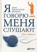Нина Зверева. Я говорю - меня слушают: Уроки практической риторики
