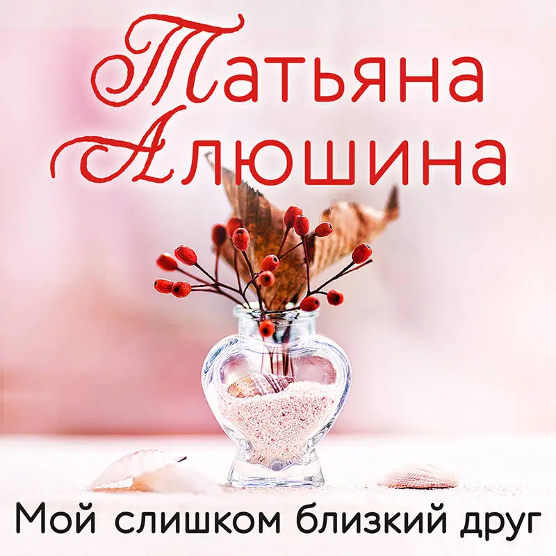 Уценка. Татьяна Алюшина. Мой слишком близкий друг