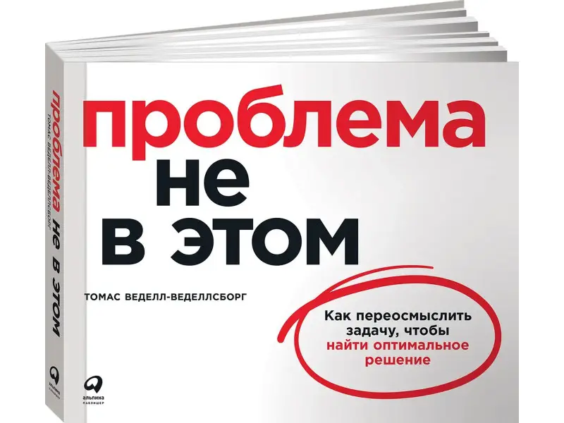 Веделл-Веделлсборг Томас. Проблема не в этом: Как переосмыслить задачу, чтобы найти оптимальное решение