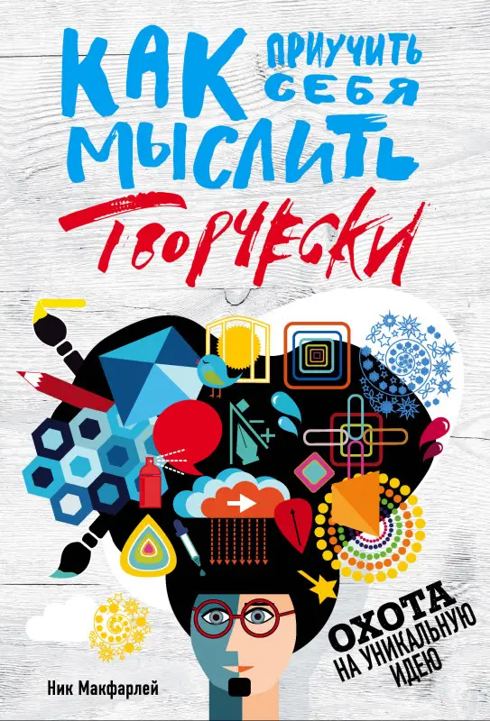 Ник Макфарлей. Как приучить себя мыслить творчески, или охота на уникальную идею