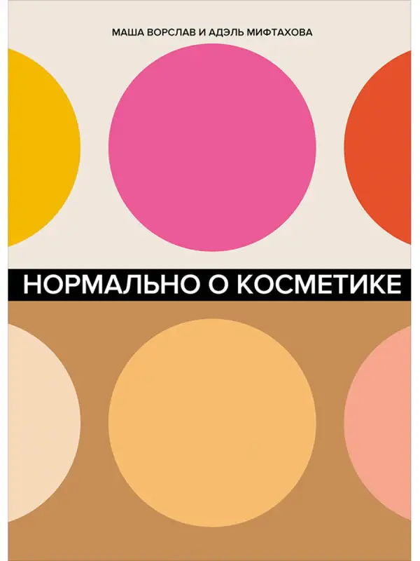 Ворслав Маша, Мифтахова Адэль. Нормально о косметике: Как разобраться в уходе и макияже и не сойти с ума
