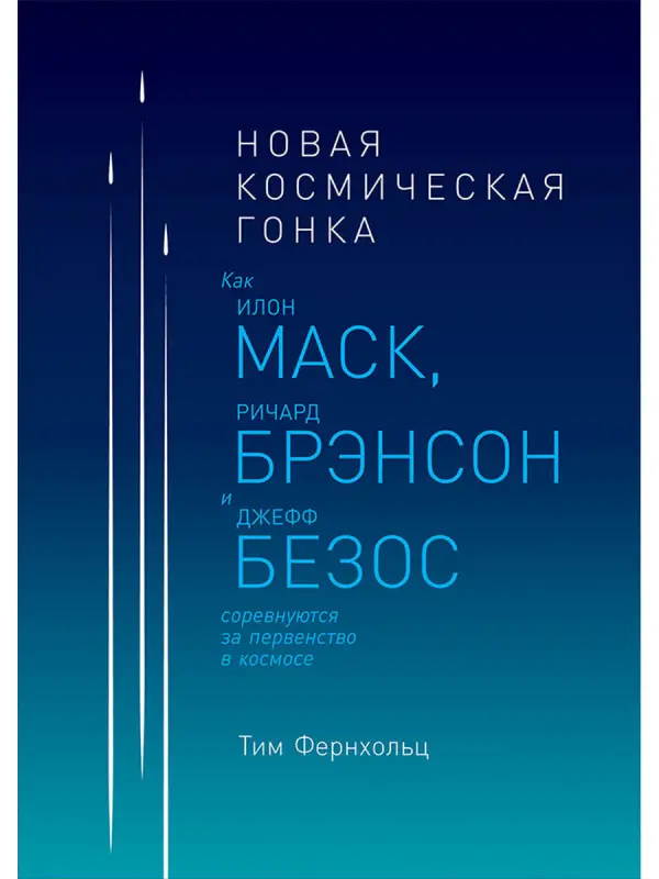 Фернхольц Тим. Новая космическая гонка: Как Илон Маск, Ричард Брэнсон и Джефф Безос соревнуются за первенство в космосе